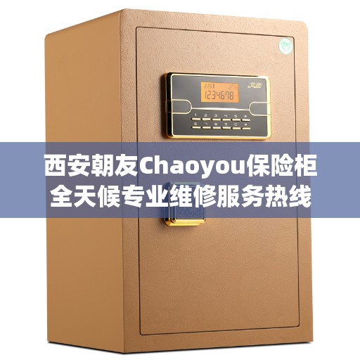 西安朝友Chaoyou保险柜全天候专业维修服务热线