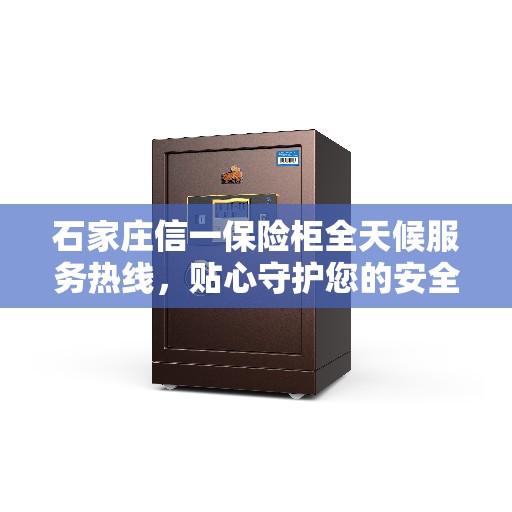 石家庄信一保险柜全天候服务热线，贴心守护您的安全需求