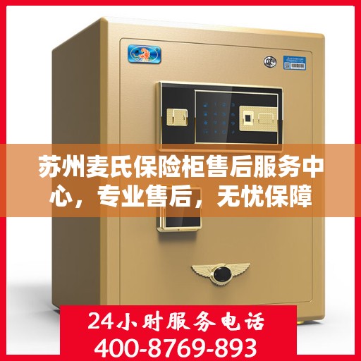 苏州麦氏保险柜售后服务中心，专业售后，无忧保障