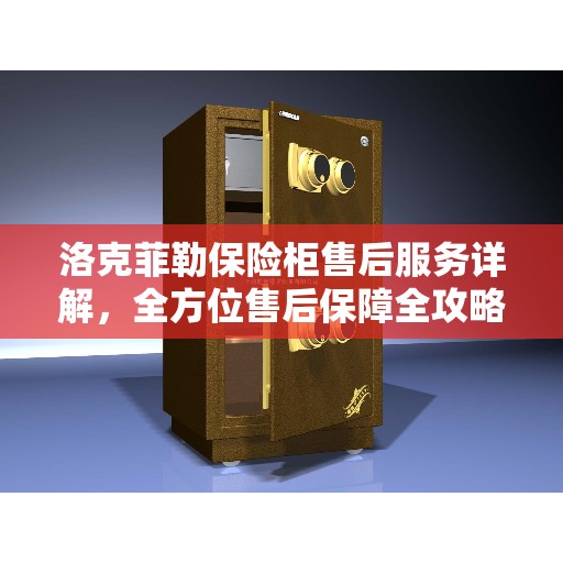 洛克菲勒保险柜售后服务详解，全方位售后保障全攻略