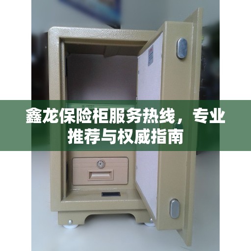 鑫龙保险柜服务热线，专业推荐与权威指南