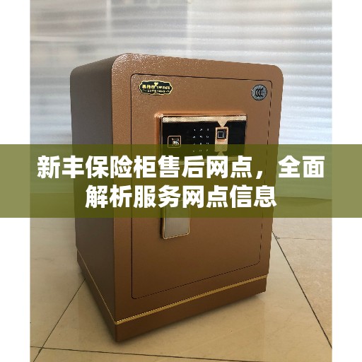 新丰保险柜售后网点，全面解析服务网点信息