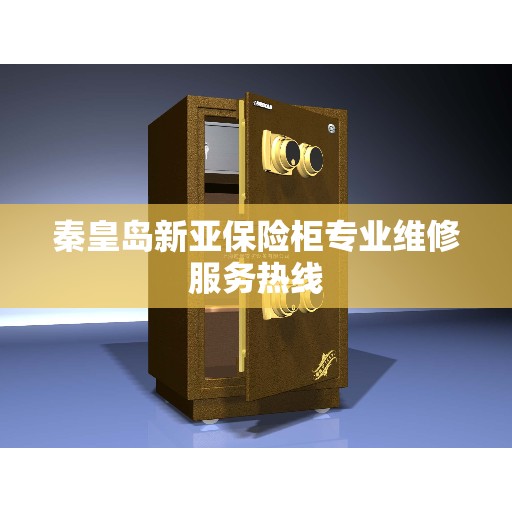 秦皇岛新亚保险柜专业维修服务热线