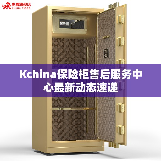 Kchina保险柜售后服务中心最新动态速递