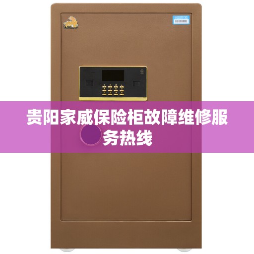 贵阳家威保险柜故障维修服务热线