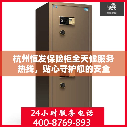 杭州恒发保险柜全天候服务热线，贴心守护您的安全
