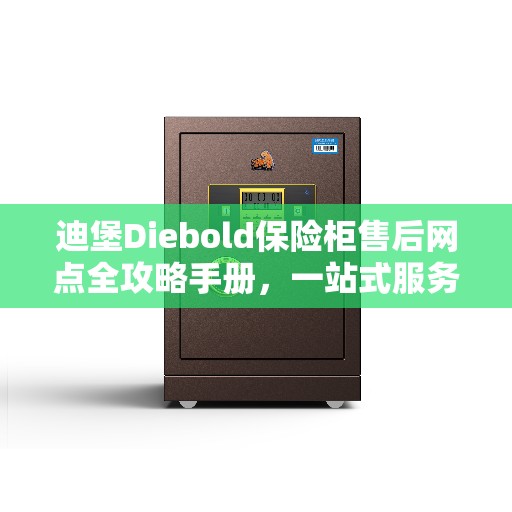 迪堡Diebold保险柜售后网点全攻略手册，一站式服务体验