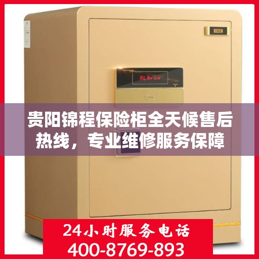贵阳锦程保险柜全天候售后热线，专业维修服务保障