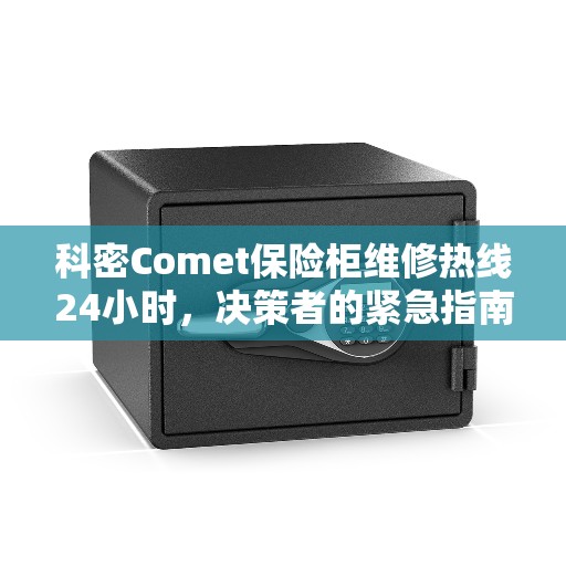 科密Comet保险柜维修热线24小时，决策者的紧急指南
