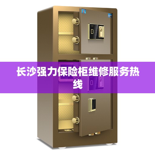 长沙强力保险柜维修服务热线