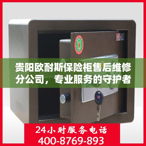 贵阳欧耐斯保险柜售后维修分公司，专业服务的守护者