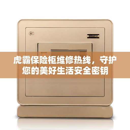 虎霸保险柜维修热线，守护您的美好生活安全密钥