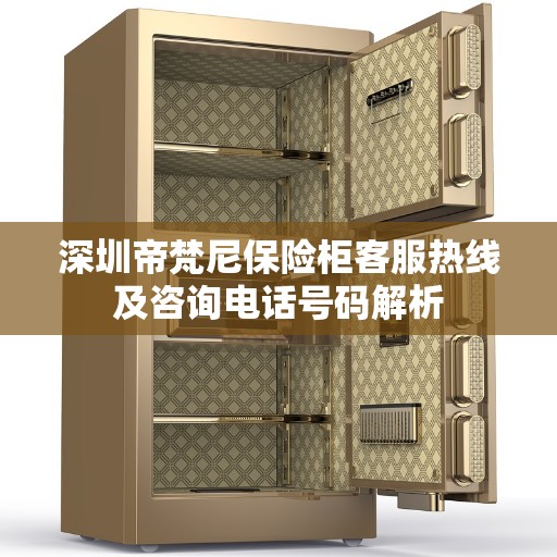 深圳帝梵尼保险柜客服热线及咨询电话号码解析