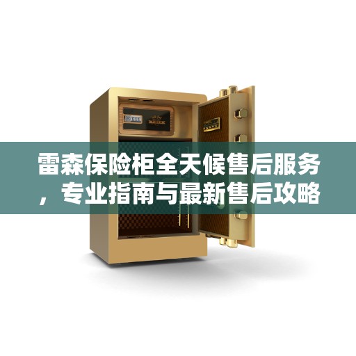 雷森保险柜全天候售后服务，专业指南与最新售后攻略