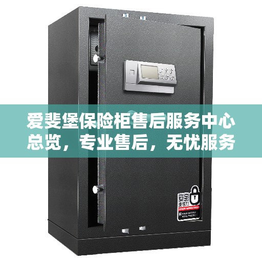 爱斐堡保险柜售后服务中心总览，专业售后，无忧服务