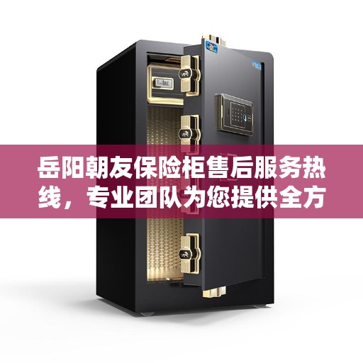 岳阳朝友保险柜售后服务热线，专业团队为您提供全方位服务保障！