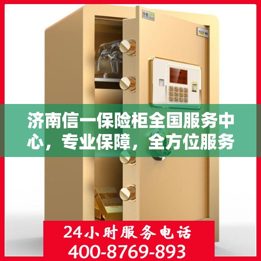 济南信一保险柜全国服务中心，专业保障，全方位服务