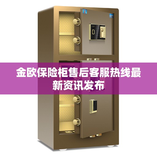 金欧保险柜售后客服热线最新资讯发布