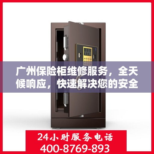 广州保险柜维修服务，全天候响应，快速解决您的安全锁事