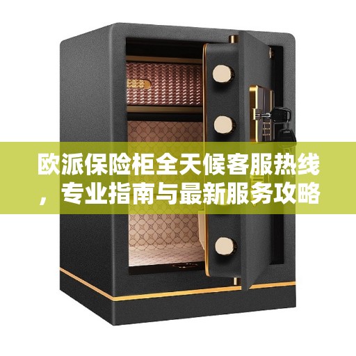 欧派保险柜全天候客服热线，专业指南与最新服务攻略