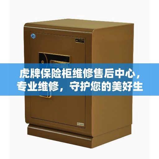虎牌保险柜维修售后中心,专业维修,守护您的美好生活安全 虎牌保险柜维修售后中心,专业维修,守护您的美好生活安全