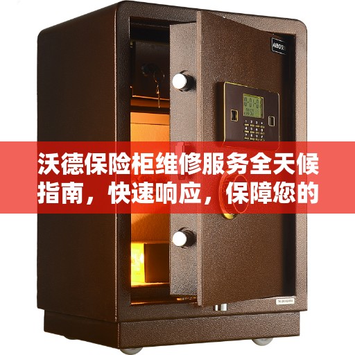 沃德保险柜维修服务全天候指南，快速响应，保障您的安全之选
