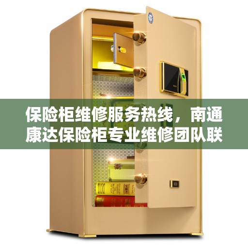 保险柜维修服务热线，南通康达保险柜专业维修团队联系电话。