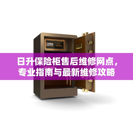 日升保险柜售后维修网点，专业指南与最新维修攻略
