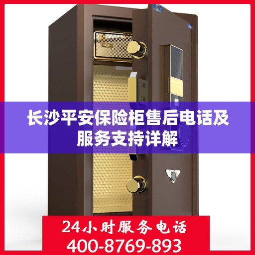 长沙平安保险柜售后电话及服务支持详解