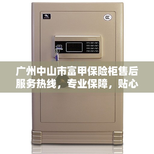 广州中山市富甲保险柜售后服务热线，专业保障，贴心服务