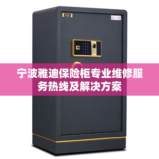 宁波雅迪保险柜专业维修服务热线及解决方案