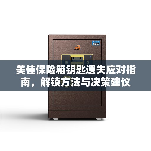 美佳保险箱钥匙遗失应对指南，解锁方法与决策建议