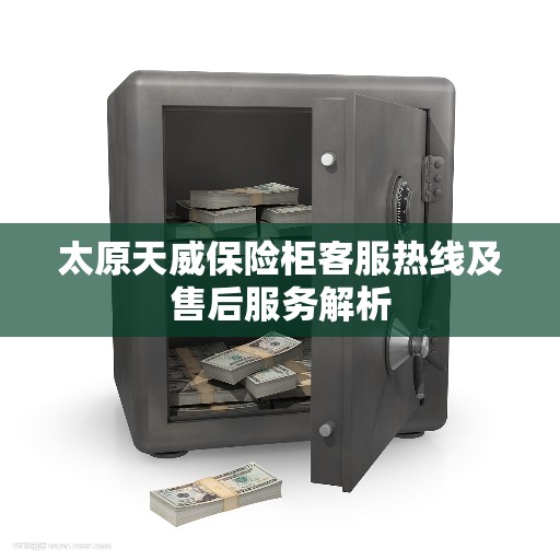 太原天威保险柜客服热线及售后服务解析