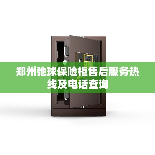郑州弛球保险柜售后服务热线及电话查询