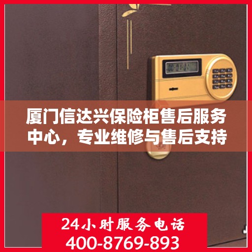 厦门信达兴保险柜售后服务中心，专业维修与售后支持