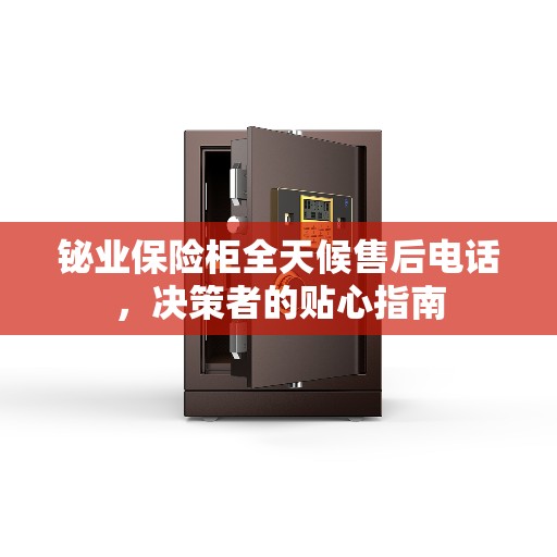 铋业保险柜全天候售后电话，决策者的贴心指南