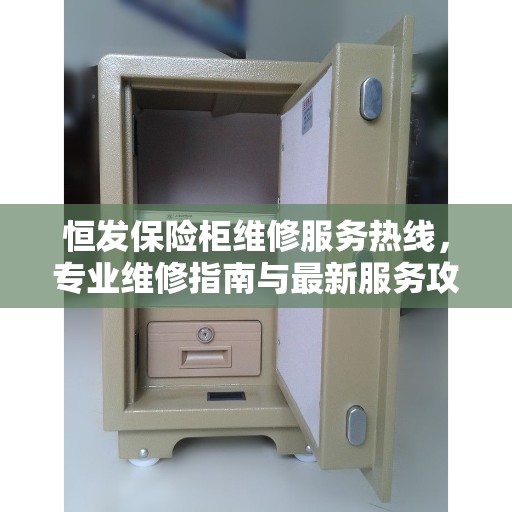 恒发保险柜维修服务热线，专业维修指南与最新服务攻略