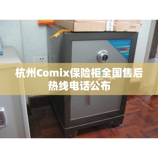 杭州Comix保险柜全国售后热线电话公布