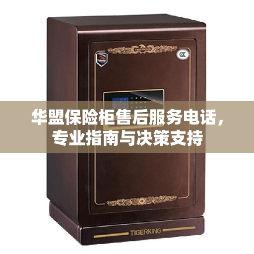 华盟保险柜售后服务电话,专业指南与决策支持 华盟保险柜售后服务电话,专业指南与决策支持