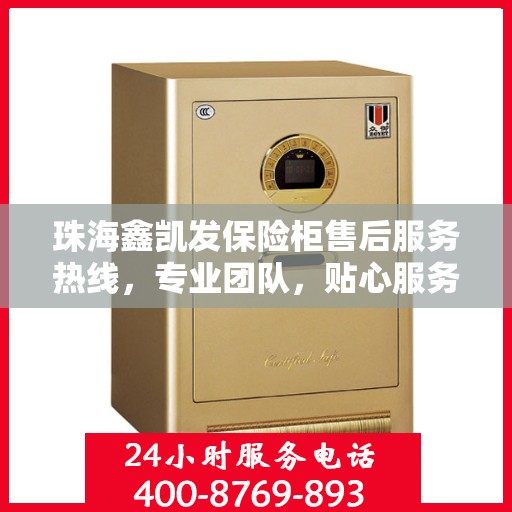 珠海鑫凯发保险柜售后服务热线，专业团队，贴心服务，全天候保障您的财产安全