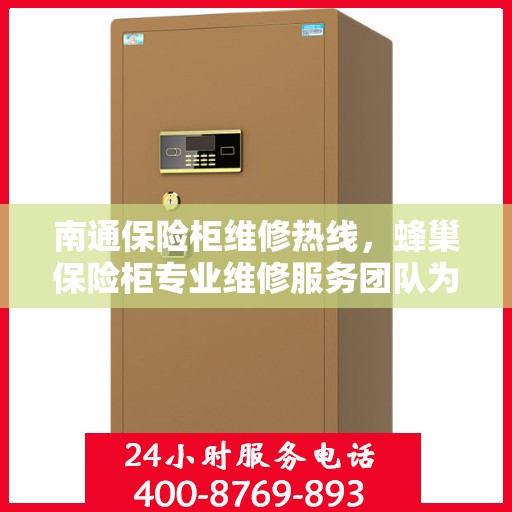 南通保险柜维修热线，蜂巢保险柜专业维修服务团队为您解答疑难。