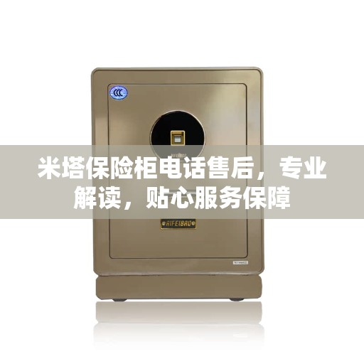 米塔保险柜电话售后，专业解读，贴心服务保障