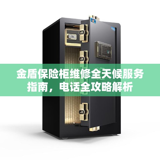金盾保险柜维修全天候服务指南，电话全攻略解析