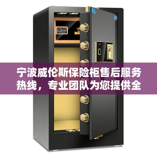 宁波威伦斯保险柜售后服务热线，专业团队为您提供全方位服务保障