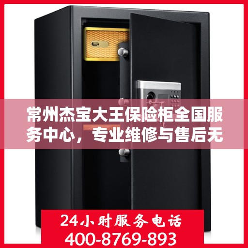 常州杰宝大王保险柜全国服务中心，专业维修与售后无忧保障