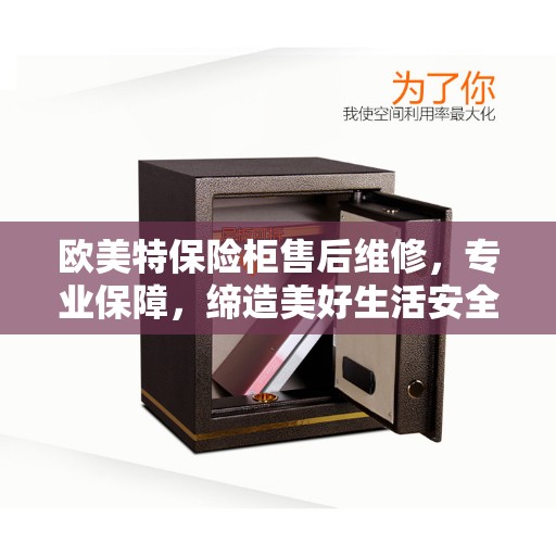 欧美特保险柜售后维修，专业保障，缔造美好生活安全信赖之选