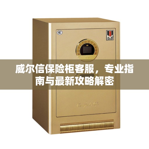 威尔信保险柜客服，专业指南与最新攻略解密