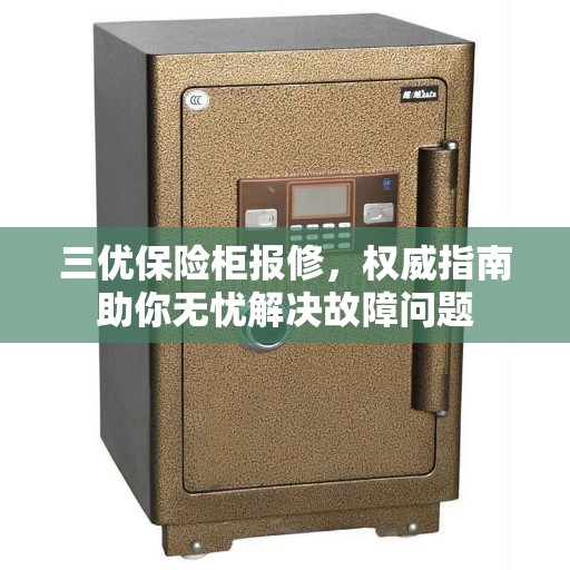 三优保险柜报修，权威指南助你无忧解决故障问题