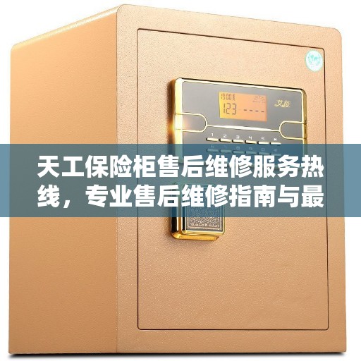 天工保险柜售后维修服务热线，专业售后维修指南与最新攻略