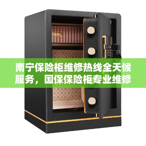 南宁保险柜维修热线全天候服务，国保保险柜专业维修电话发布